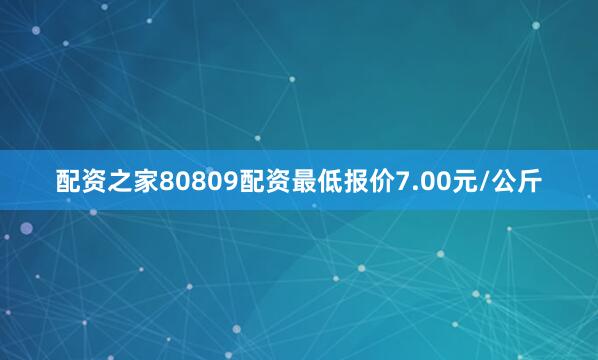配资之家80809配资最低报价7.00元/公斤