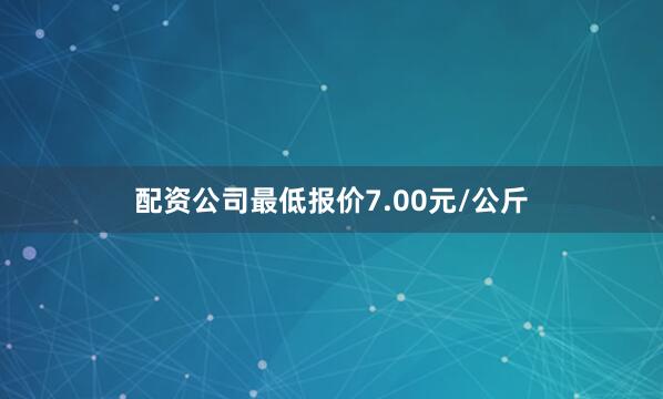 配资公司最低报价7.00元/公斤