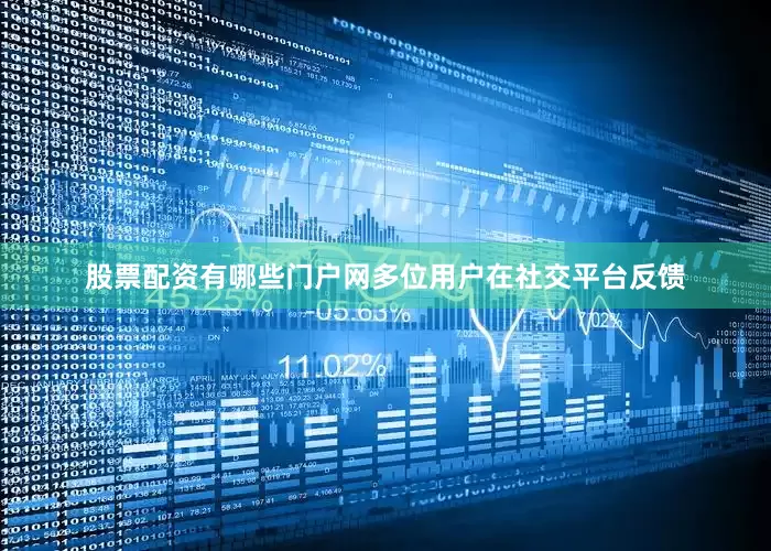 股票配资有哪些门户网多位用户在社交平台反馈