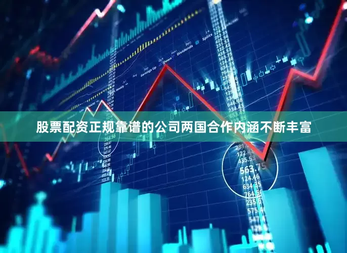 股票配资正规靠谱的公司两国合作内涵不断丰富