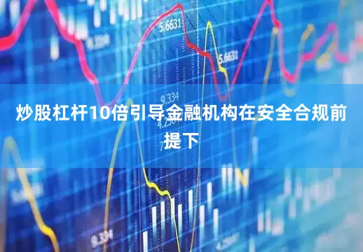 炒股杠杆10倍引导金融机构在安全合规前提下