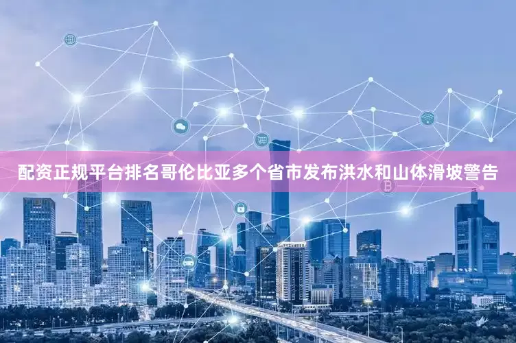 配资正规平台排名哥伦比亚多个省市发布洪水和山体滑坡警告