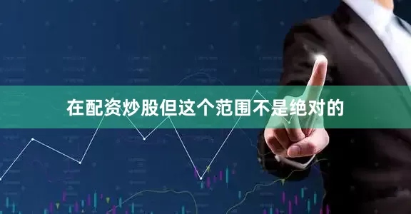 在配资炒股但这个范围不是绝对的