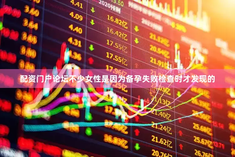 配资门户论坛不少女性是因为备孕失败检查时才发现的