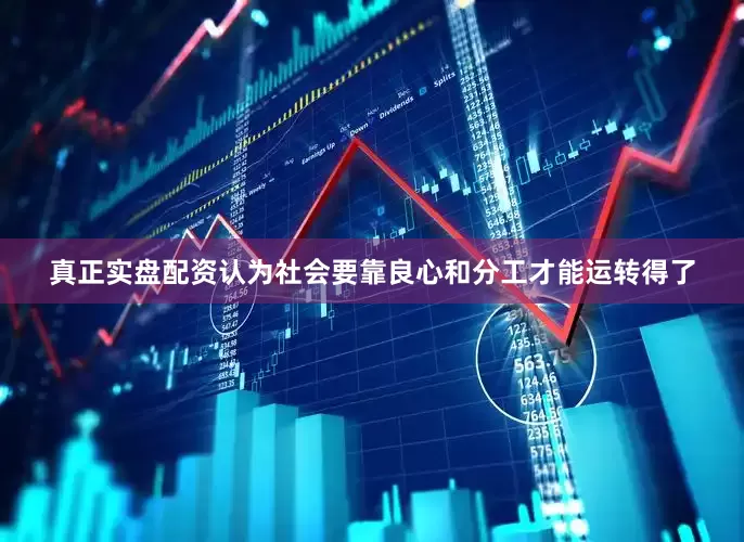 真正实盘配资认为社会要靠良心和分工才能运转得了