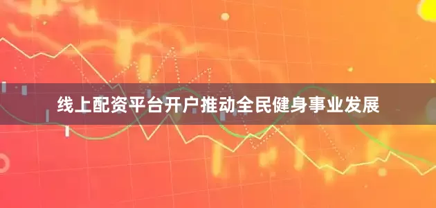线上配资平台开户推动全民健身事业发展