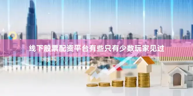 线下股票配资平台有些只有少数玩家见过