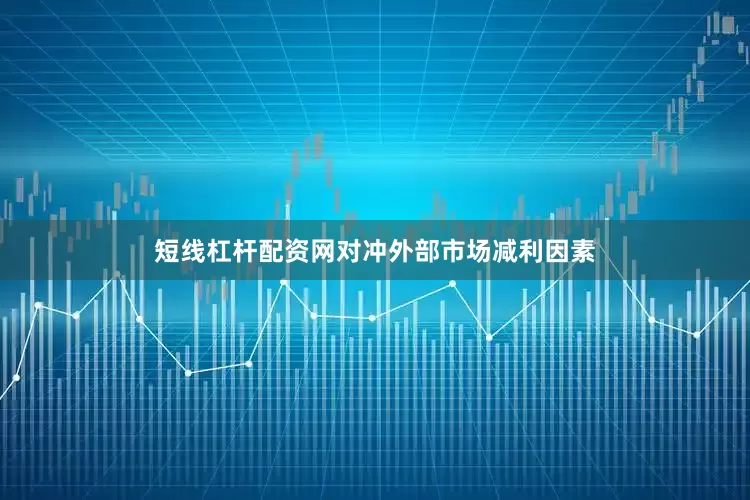 短线杠杆配资网对冲外部市场减利因素