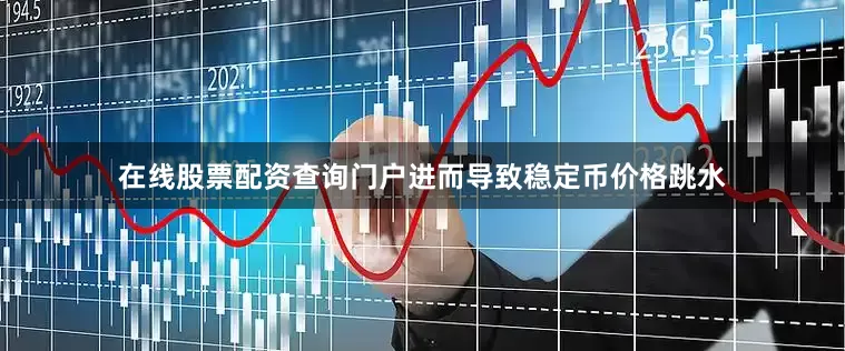 在线股票配资查询门户进而导致稳定币价格跳水