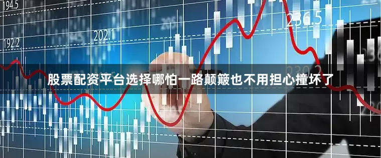 股票配资平台选择哪怕一路颠簸也不用担心撞坏了