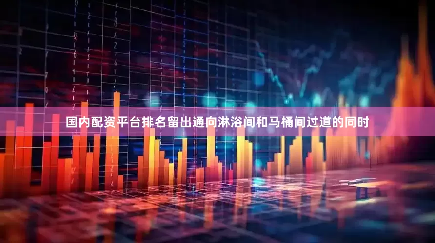 国内配资平台排名留出通向淋浴间和马桶间过道的同时