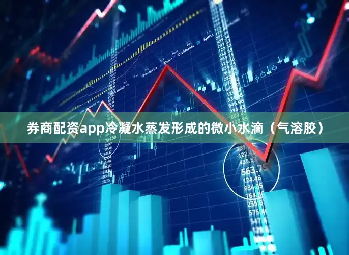 券商配资app冷凝水蒸发形成的微小水滴（气溶胶）
