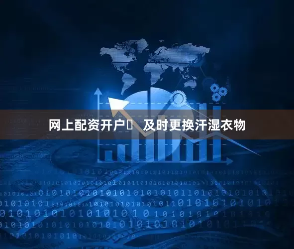 网上配资开户➡ 及时更换汗湿衣物
