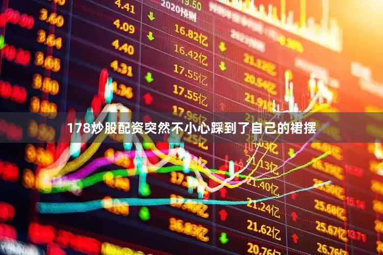 178炒股配资突然不小心踩到了自己的裙摆