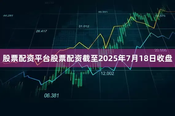 股票配资平台股票配资截至2025年7月18日收盘