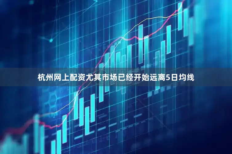 杭州网上配资尤其市场已经开始远离5日均线