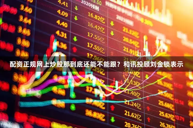 配资正规网上炒股那到底还能不能跟？和讯投顾刘金锁表示
