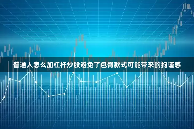 普通人怎么加杠杆炒股避免了包臀款式可能带来的拘谨感