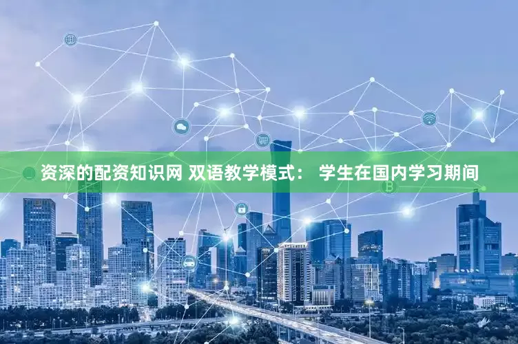 资深的配资知识网 双语教学模式： 学生在国内学习期间