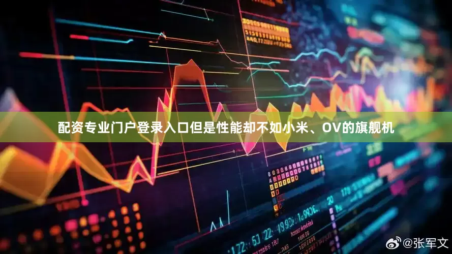 配资专业门户登录入口但是性能却不如小米、OV的旗舰机