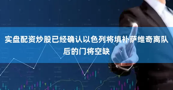 实盘配资炒股已经确认以色列将填补萨维奇离队后的门将空缺