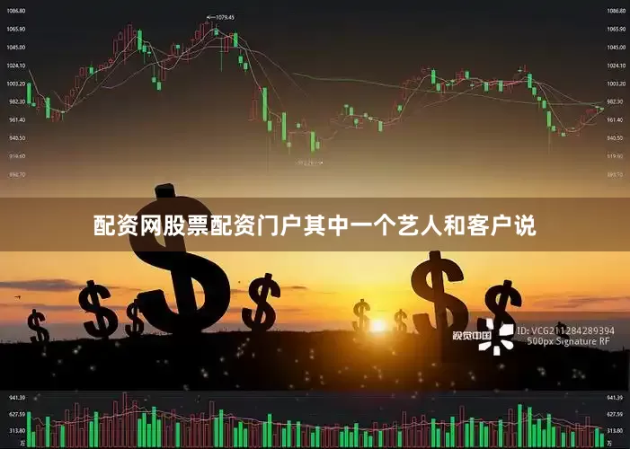 配资网股票配资门户其中一个艺人和客户说