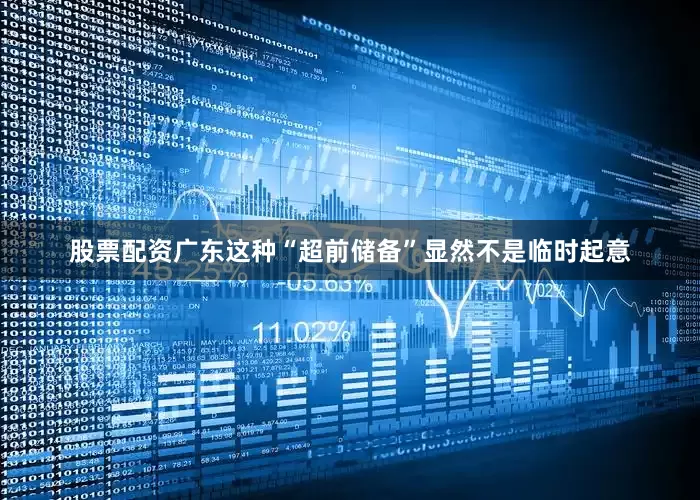 股票配资广东这种“超前储备”显然不是临时起意