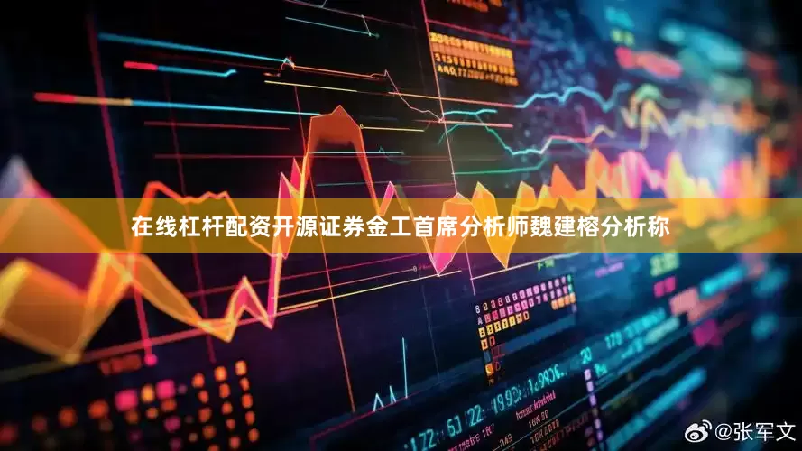 在线杠杆配资开源证券金工首席分析师魏建榕分析称