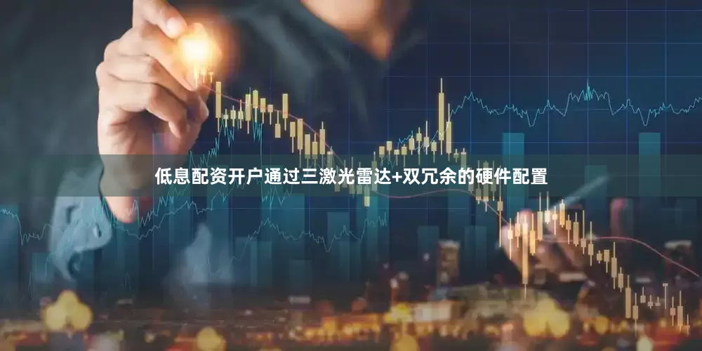 低息配资开户通过三激光雷达+双冗余的硬件配置