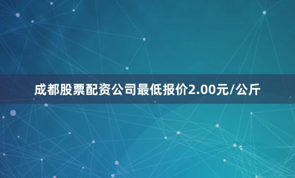 成都股票配资公司最低报价2.00元/公斤