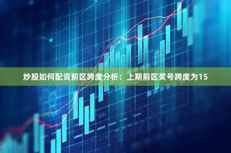 炒股如何配资　　前区跨度分析：上期前区奖号跨度为15
