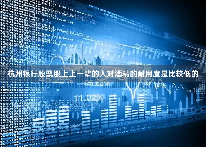 杭州银行股票股上上一辈的人对酒精的耐用度是比较低的