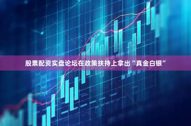 股票配资实盘论坛在政策扶持上拿出“真金白银”