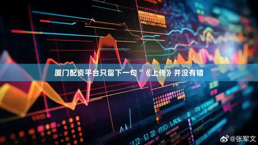 厦门配资平台只留下一句“《上传》并没有错