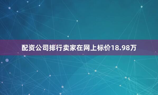 配资公司排行卖家在网上标价18.98万