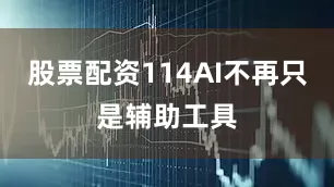股票配资114AI不再只是辅助工具