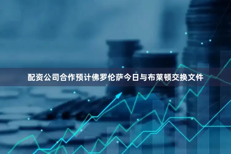配资公司合作预计佛罗伦萨今日与布莱顿交换文件
