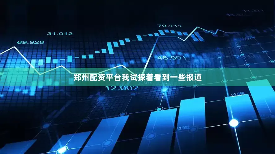 郑州配资平台我试探着看到一些报道