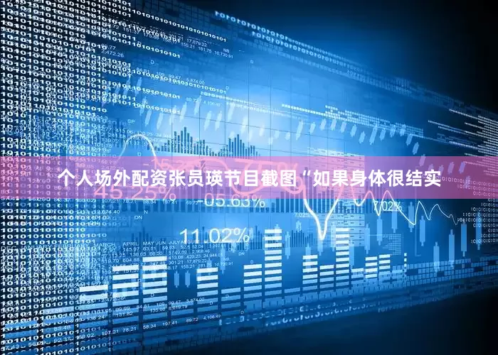 个人场外配资张员瑛节目截图“如果身体很结实