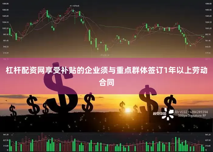 杠杆配资网　　享受补贴的企业须与重点群体签订1年以上劳动合同