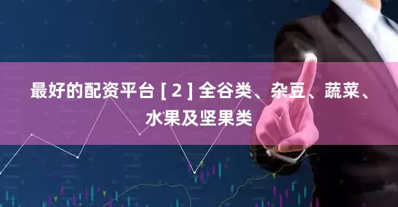 最好的配资平台 [ 2 ] 全谷类、杂豆、蔬菜、水果及坚果类