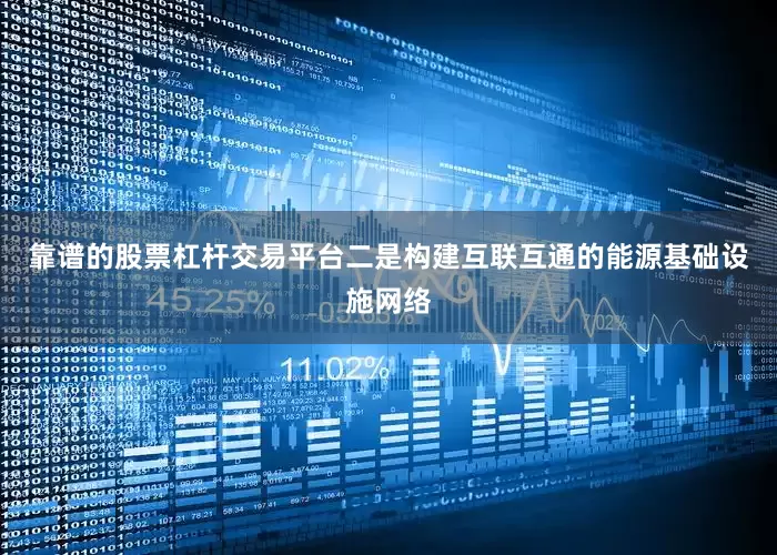 靠谱的股票杠杆交易平台 二是构建互联互通的能源基础设施网络