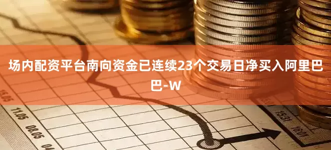 场内配资平台南向资金已连续23个交易日净买入阿里巴巴-W