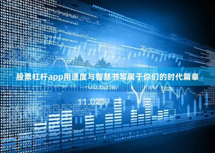 股票杠杆app用速度与智慧书写属于你们的时代篇章