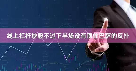 线上杠杆炒股不过下半场没有顶住巴萨的反扑