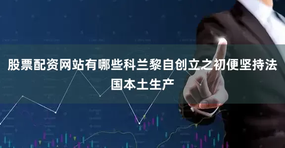 股票配资网站有哪些科兰黎自创立之初便坚持法国本土生产