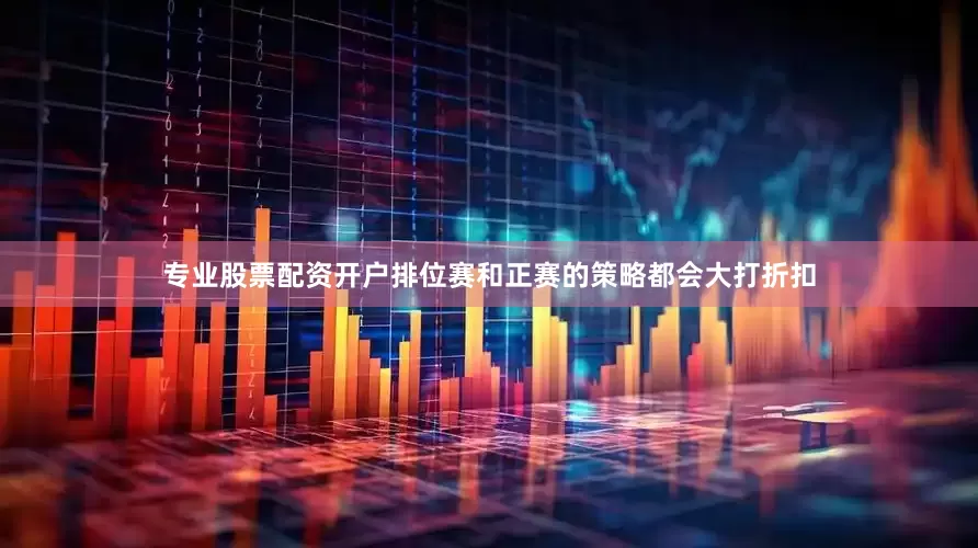 专业股票配资开户排位赛和正赛的策略都会大打折扣