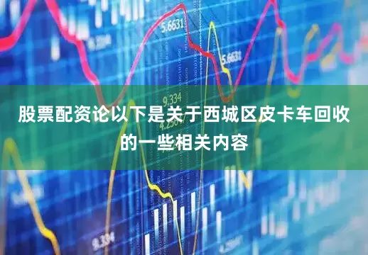 股票配资论以下是关于西城区皮卡车回收的一些相关内容