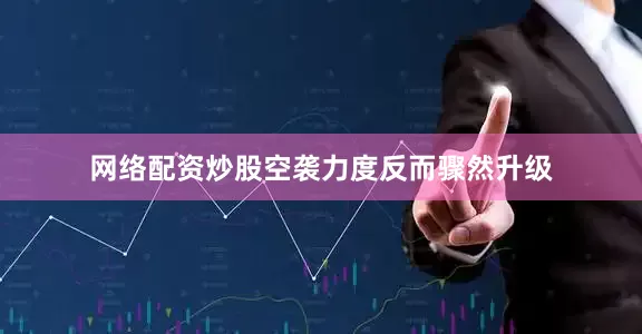 网络配资炒股空袭力度反而骤然升级