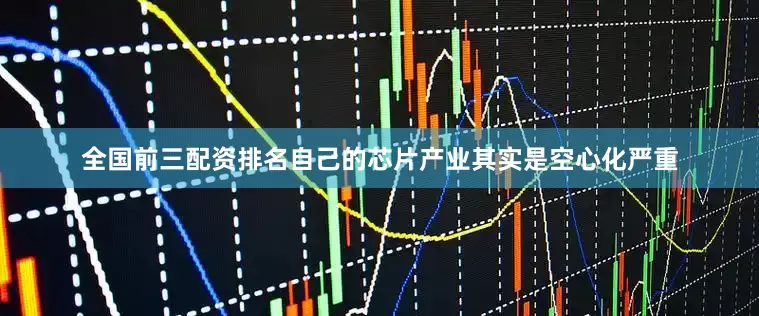 全国前三配资排名自己的芯片产业其实是空心化严重